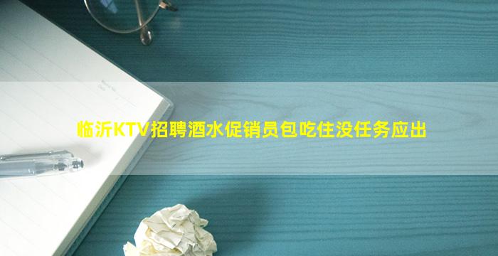 临沂KTV招聘酒水促销员包吃住没任务应出